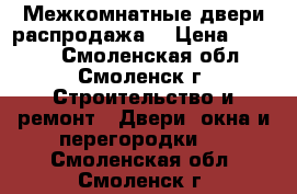 Межкомнатные двери распродажа. › Цена ­ 1 500 - Смоленская обл., Смоленск г. Строительство и ремонт » Двери, окна и перегородки   . Смоленская обл.,Смоленск г.